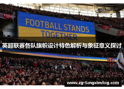 英超联赛各队旗帜设计特色解析与象征意义探讨