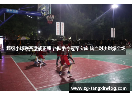 超级小球联赛激战正酣 各队争夺冠军宝座 热血对决燃爆全场