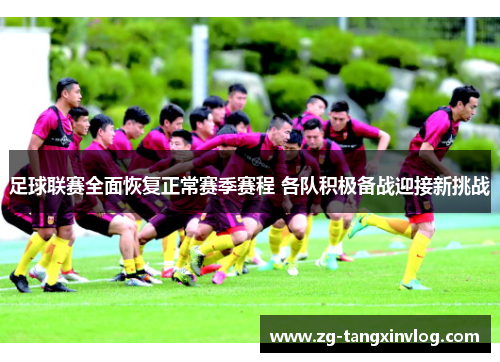 足球联赛全面恢复正常赛季赛程 各队积极备战迎接新挑战