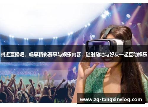 附近直播吧，畅享精彩赛事与娱乐内容，随时随地与好友一起互动娱乐